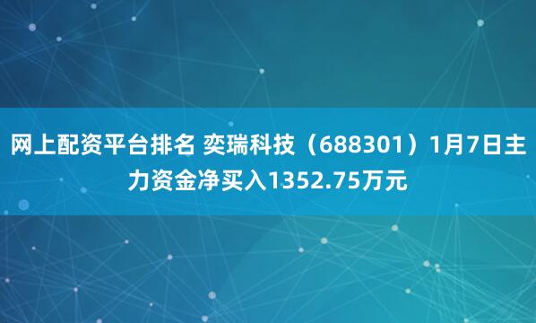 网上配资平台排名 奕瑞科技（688301）1月7日主力资金净买入1352.75万元