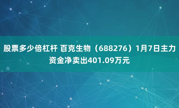 股票多少倍杠杆 百克生物（688276）1月7日主力资金净卖出401.09万元