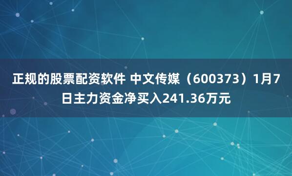 正规的股票配资软件 中文传媒（600373）1月7日主力资金净买入241.36万元