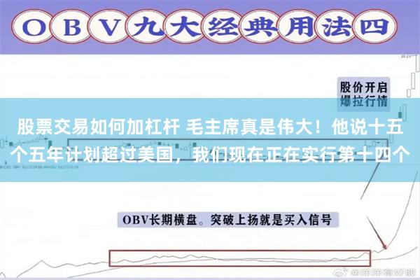 股票交易如何加杠杆 毛主席真是伟大！他说十五个五年计划超过美国，我们现在正在实行第十四个