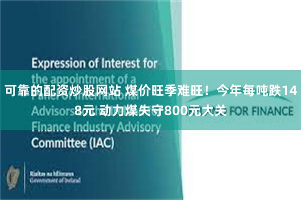 可靠的配资炒股网站 煤价旺季难旺！今年每吨跌148元 动力煤失守800元大关