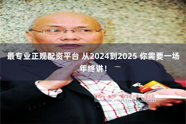 最专业正规配资平台 从2024到2025 你需要一场年终讲！