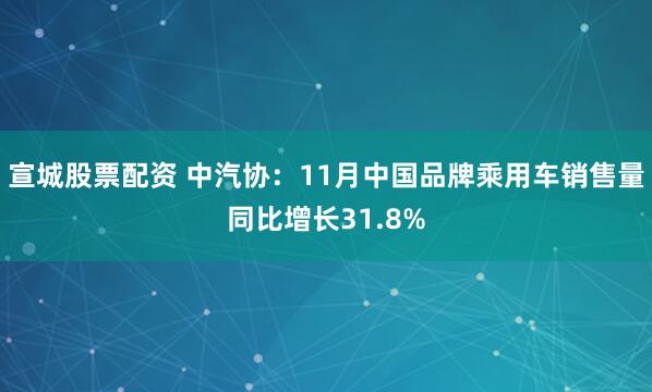 宣城股票配资 中汽协：11月中国品牌乘用车销售量同比增长31.8%