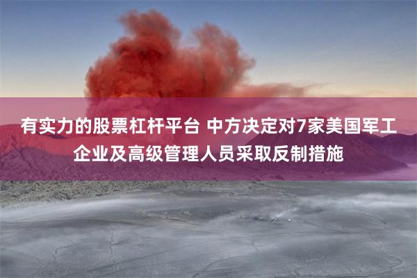 有实力的股票杠杆平台 中方决定对7家美国军工企业及高级管理人员采取反制措施