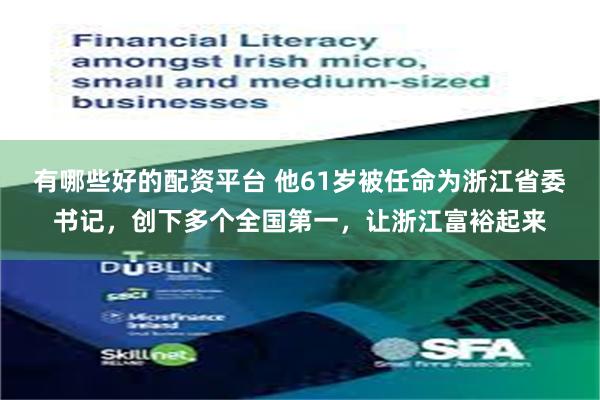 有哪些好的配资平台 他61岁被任命为浙江省委书记，创下多个全国第一，让浙江富裕起来