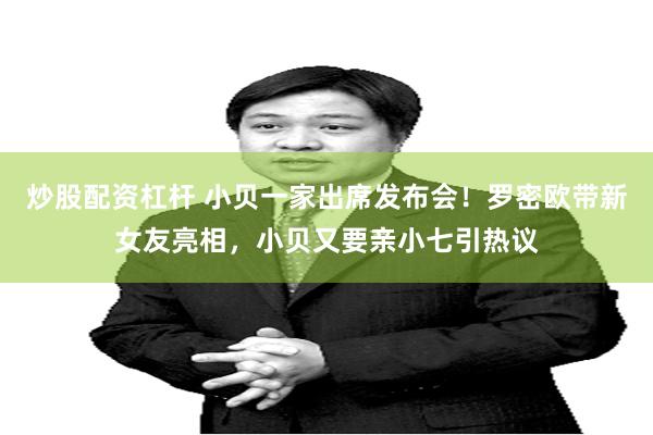 炒股配资杠杆 小贝一家出席发布会！罗密欧带新女友亮相，小贝又要亲小七引热议