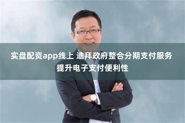 实盘配资app线上 迪拜政府整合分期支付服务 提升电子支付便利性