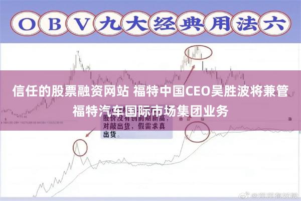 信任的股票融资网站 福特中国CEO吴胜波将兼管福特汽车国际市场集团业务