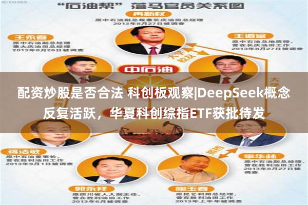 配资炒股是否合法 科创板观察|DeepSeek概念反复活跃，华夏科创综指ETF获批待发