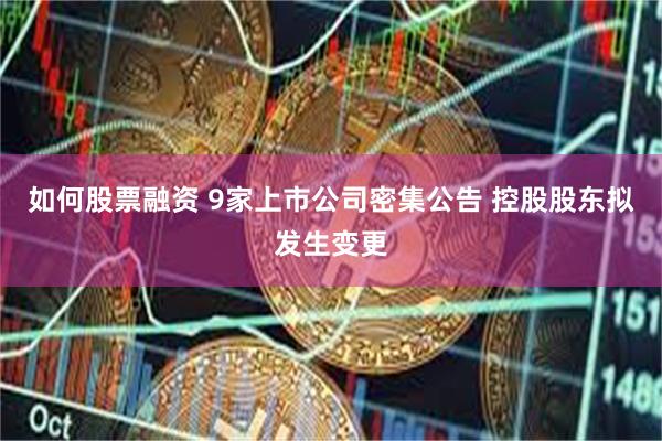 如何股票融资 9家上市公司密集公告 控股股东拟发生变更