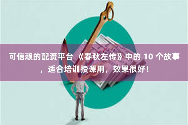 可信赖的配资平台 《春秋左传》中的 10 个故事，适合培训授课用，效果很好！