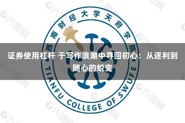 证券使用杠杆 于写作浪潮中寻回初心：从逐利到随心的蜕变