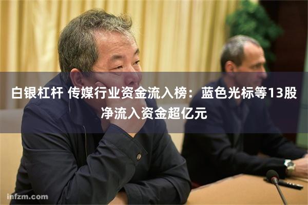 白银杠杆 传媒行业资金流入榜：蓝色光标等13股净流入资金超亿元