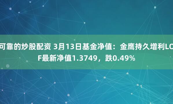 可靠的炒股配资 3月13日基金净值：金鹰持久增利LOF最新净值1.3749，跌0.49%