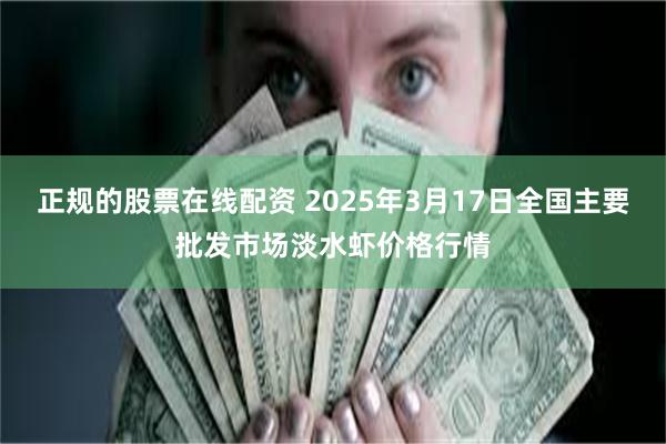 正规的股票在线配资 2025年3月17日全国主要批发市场淡水虾价格行情